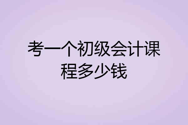 考一个初级会计课程多少钱