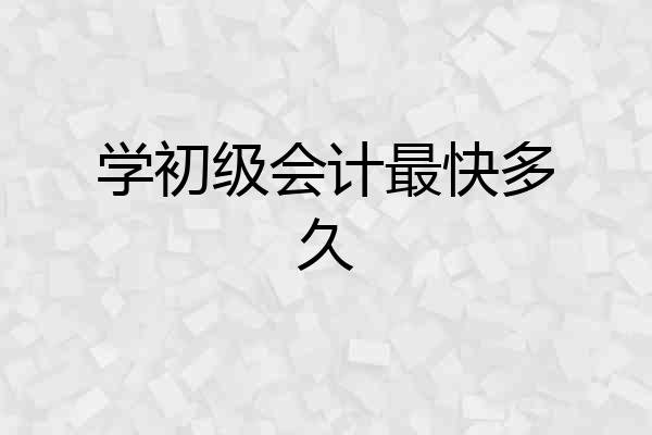 学初级会计最快多久