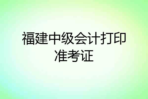 福建中级会计打印准考证