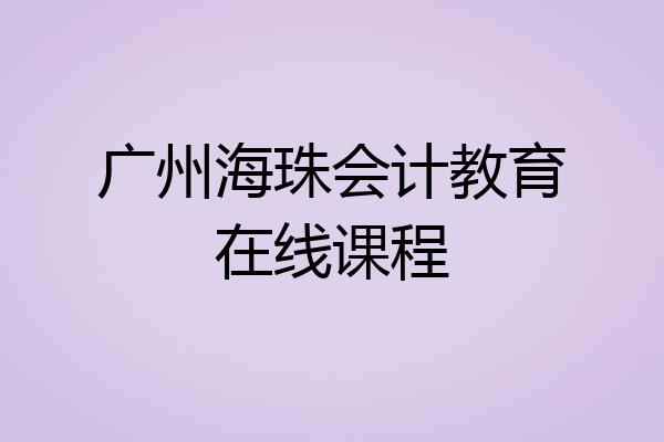 广州海珠会计教育在线课程