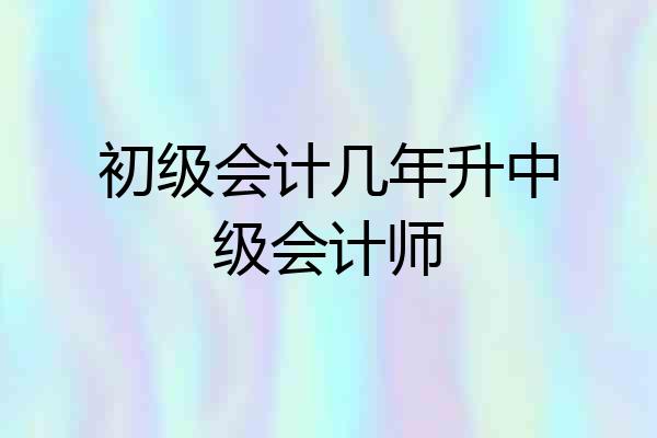 初级会计几年升中级会计师