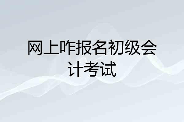 网上咋报名初级会计考试