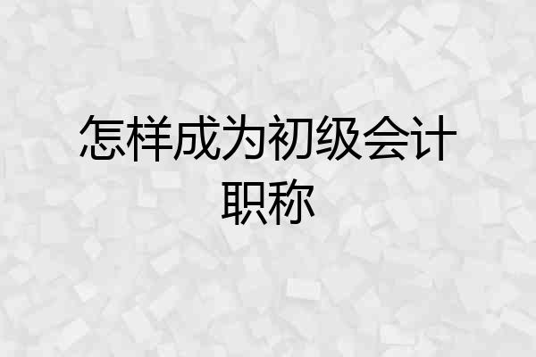 怎样成为初级会计职称