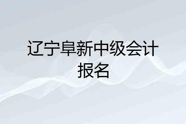 辽宁阜新中级会计报名