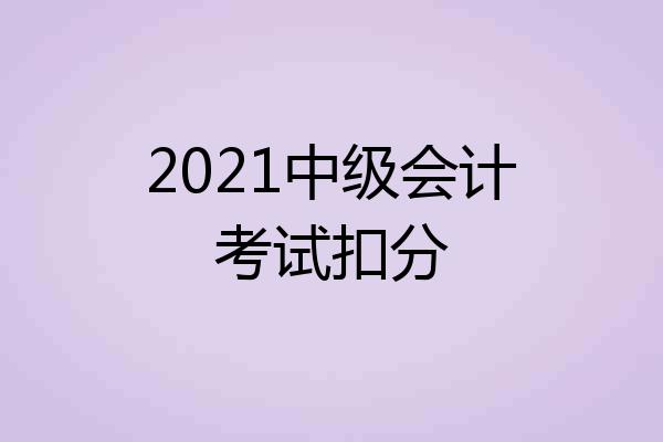 2021中级会计考试扣分