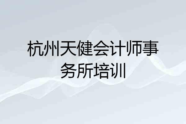 杭州天健会计师事务所培训
