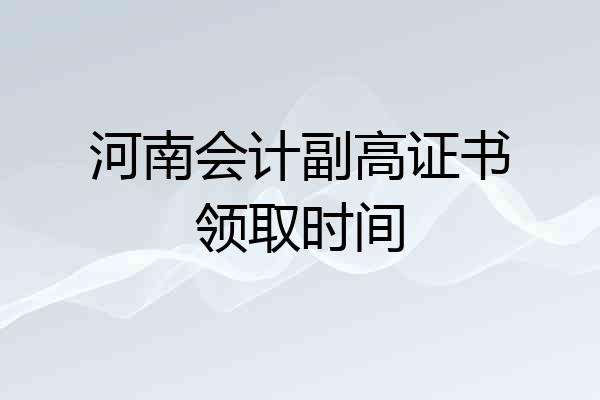 河南会计副高证书领取时间