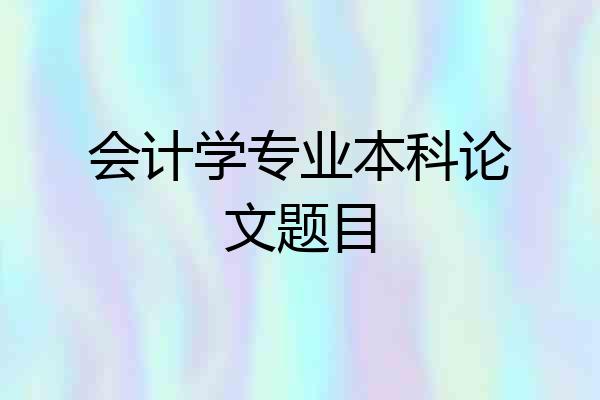 会计学专业本科论文题目