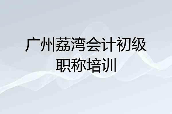 广州荔湾会计初级职称培训