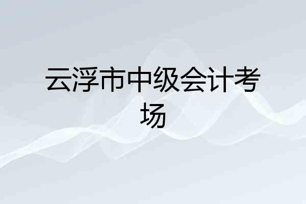 云浮市中级会计考场