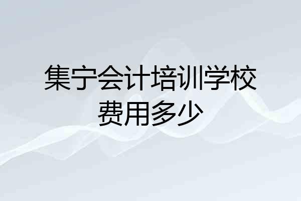 集宁会计培训学校费用多少