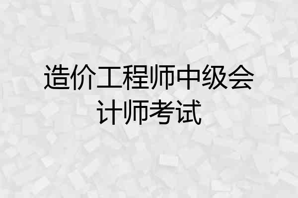 造价工程师中级会计师考试