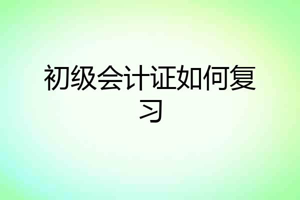 初级会计证如何复习