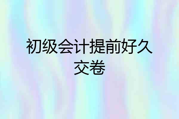 初级会计提前好久交卷