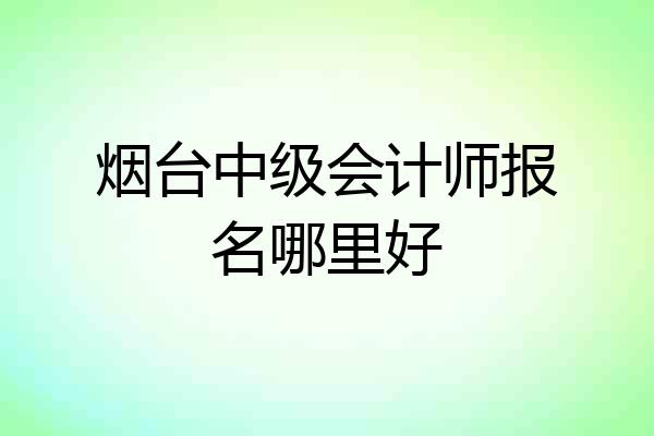 烟台中级会计师报名哪里好