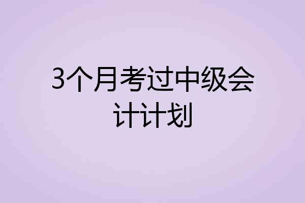 3个月考过中级会计计划