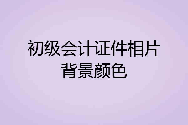 初级会计证件相片背景颜色