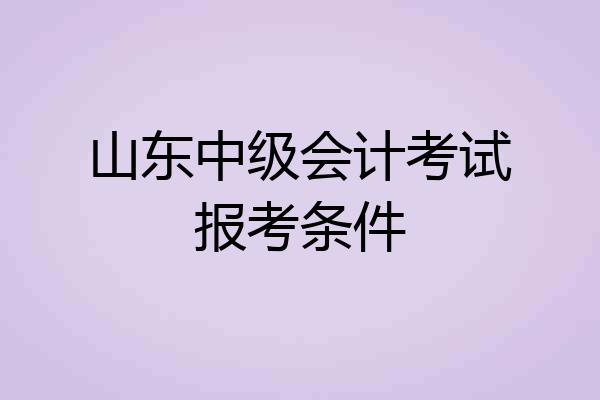 山东中级会计考试报考条件
