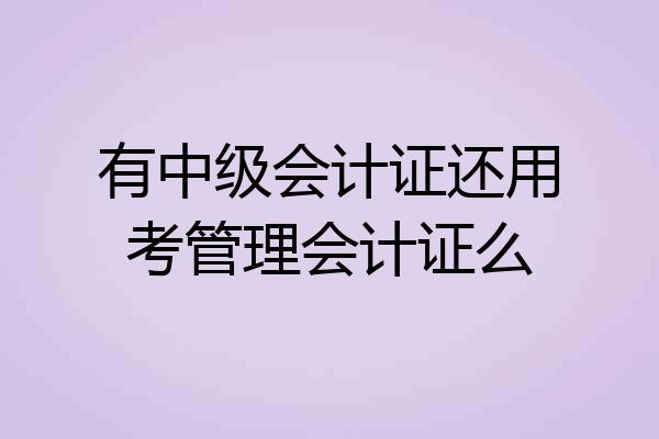 有中级会计证还用考管理会计证么