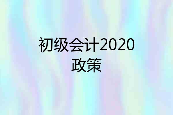 初级会计2020政策