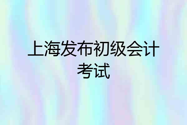 上海发布初级会计考试
