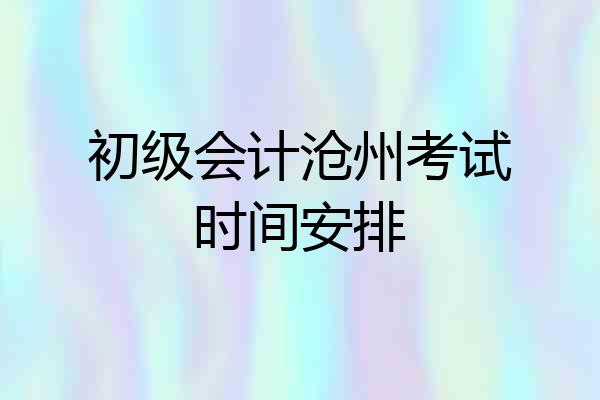 初级会计沧州考试时间安排