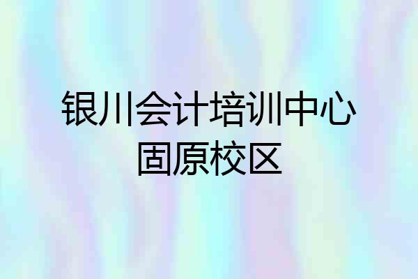 银川会计培训中心固原校区