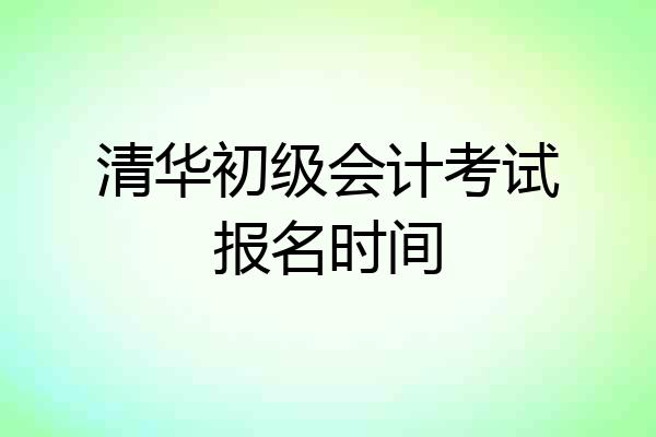 清华初级会计考试报名时间