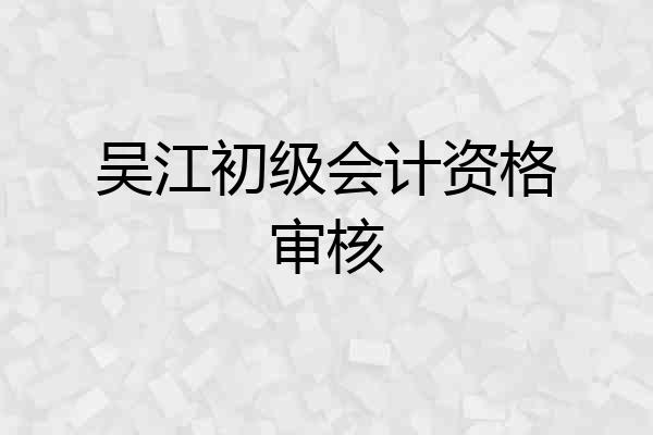 吴江初级会计资格审核