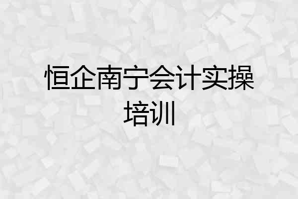 恒企南宁会计实操培训