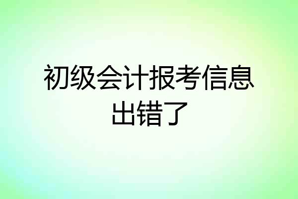 初级会计报考信息出错了