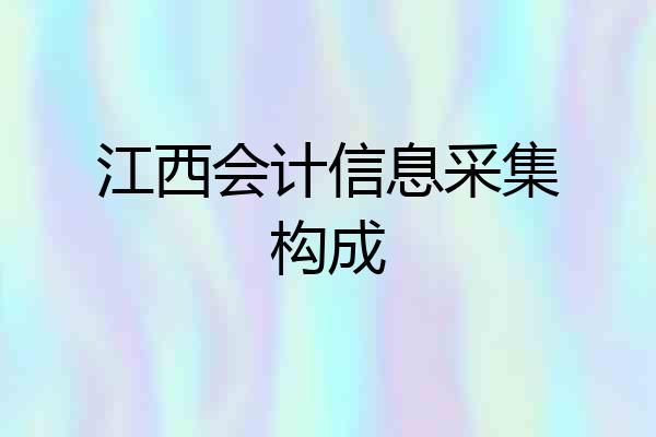 江西会计信息采集构成