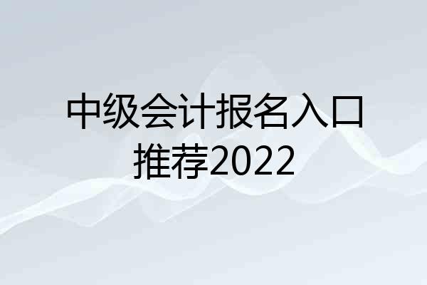 中级会计报名入口推荐2022