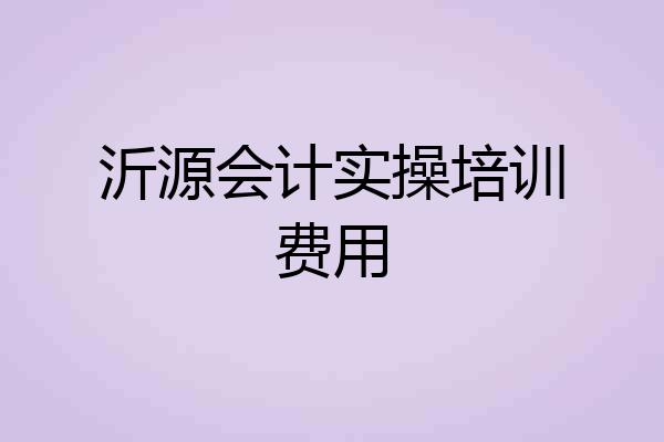 沂源会计实操培训费用