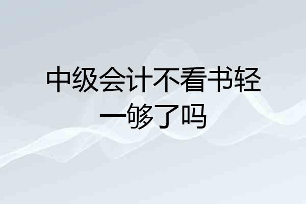 中级会计不看书轻一够了吗