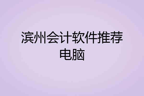 滨州会计软件推荐电脑