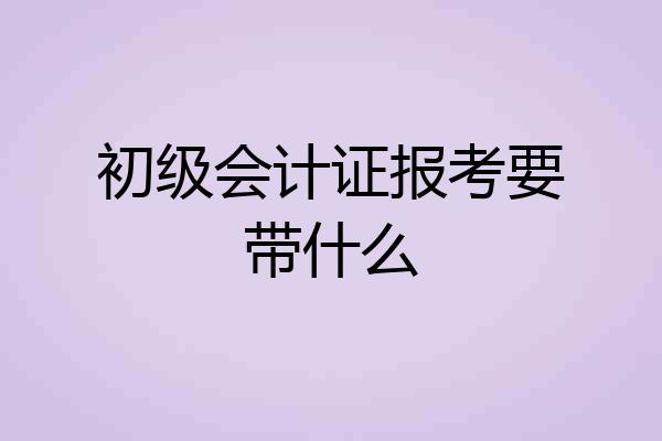 初级会计证报考要带什么
