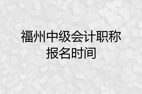 福州中级会计职称报名时间
