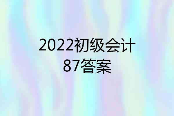 2022初级会计87答案