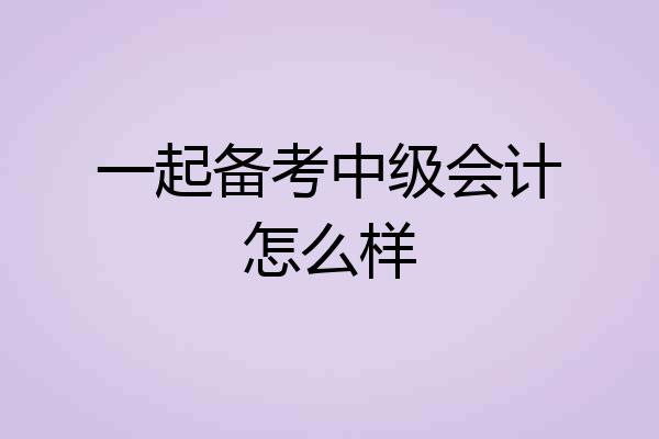 一起备考中级会计怎么样