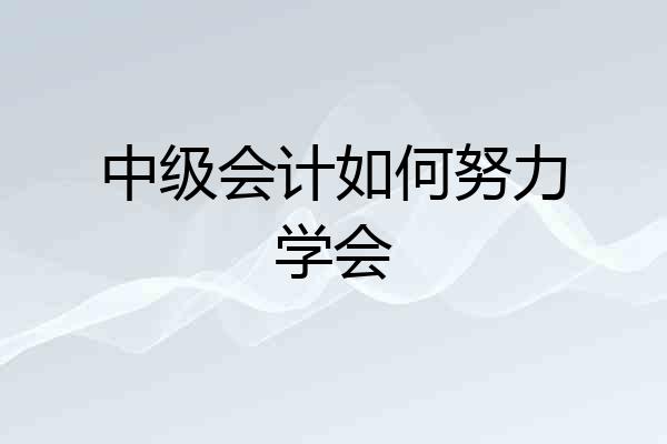 中级会计如何努力学会