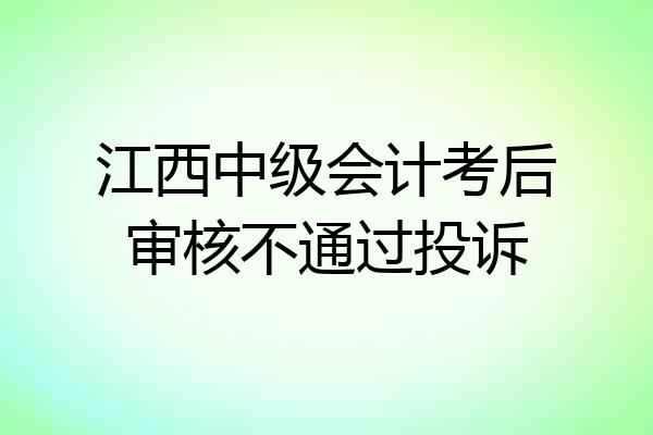 江西中级会计考后审核不通过投诉