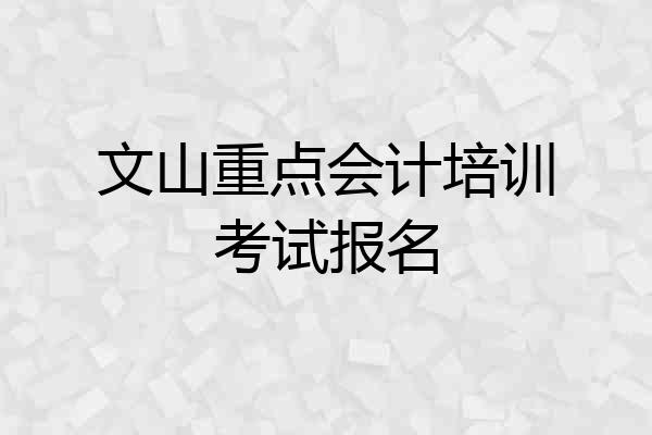 文山重点会计培训考试报名