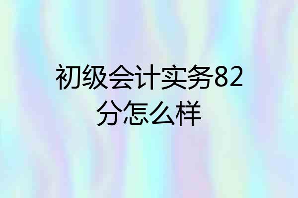 初级会计实务82分怎么样