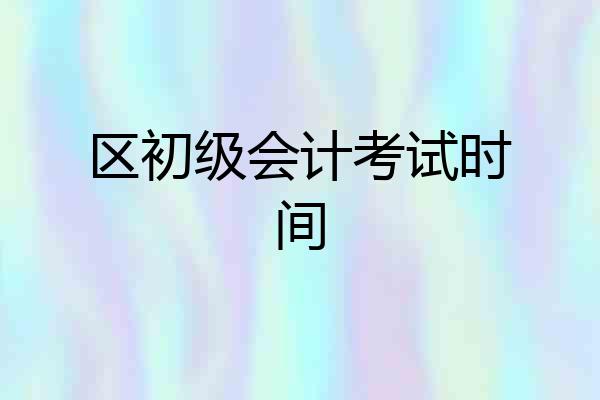 区初级会计考试时间