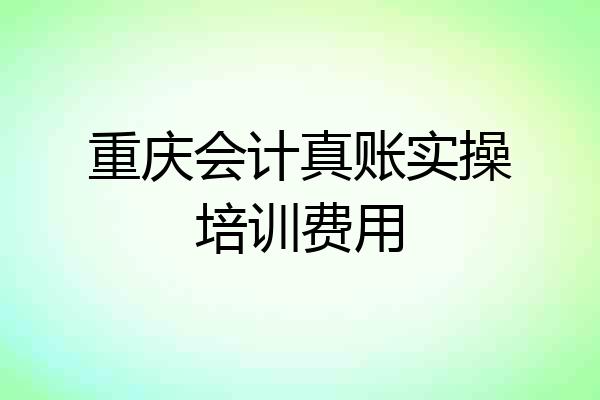 重庆会计真账实操培训费用