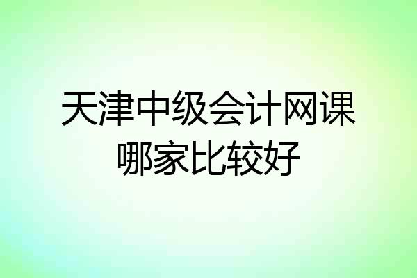 天津中级会计网课哪家比较好
