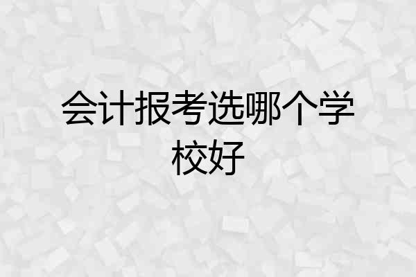 会计报考选哪个学校好