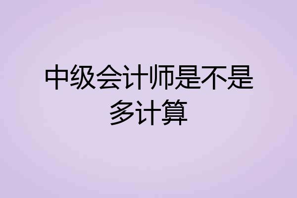 中级会计师是不是多计算