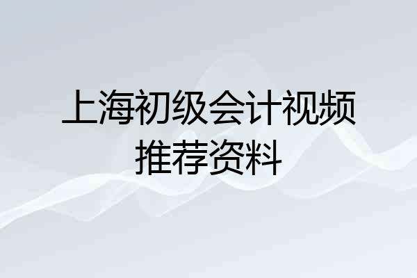 上海初级会计视频推荐资料